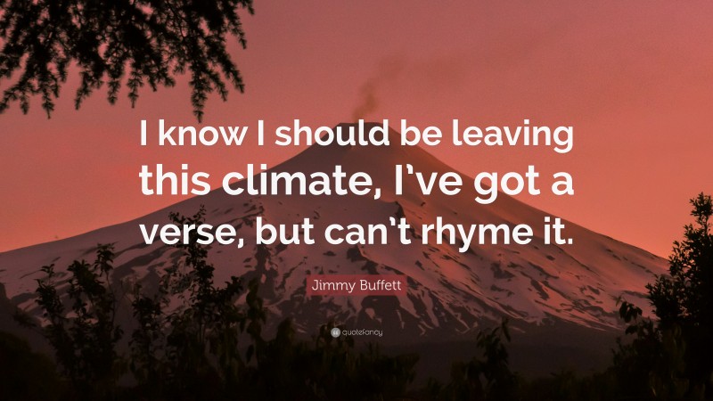 Jimmy Buffett Quote: “I know I should be leaving this climate, I’ve got a verse, but can’t rhyme it.”