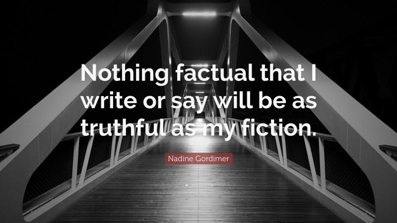 Nadine Gordimer Quote: “Nothing factual that I write or say will be as truthful as my fiction.”