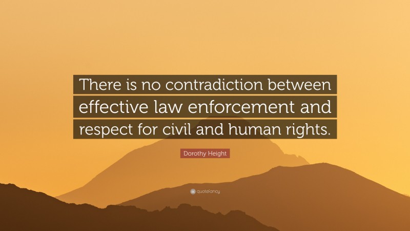 Dorothy Height Quote: “There is no contradiction between effective law enforcement and respect for civil and human rights.”