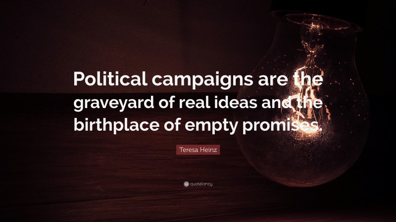 Teresa Heinz Quote: “Political campaigns are the graveyard of real ideas and the birthplace of empty promises.”