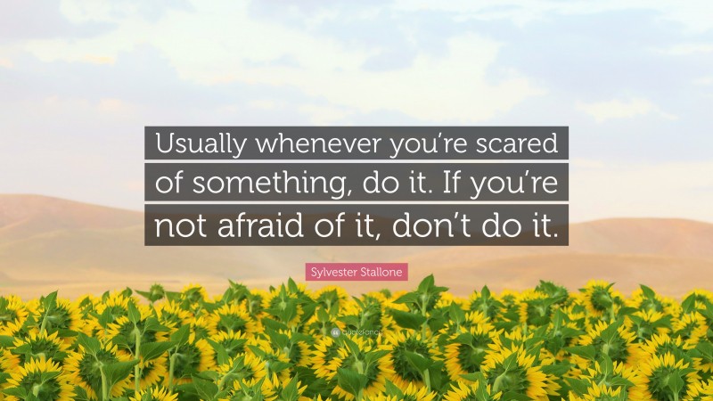 Sylvester Stallone Quote: “Usually whenever you’re scared of something, do it. If you’re not afraid of it, don’t do it.”