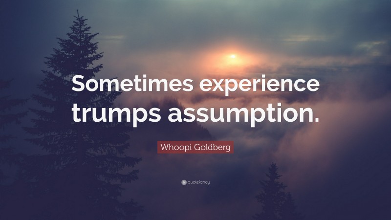 Whoopi Goldberg Quote: “Sometimes experience trumps assumption.”