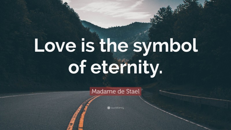 Madame de Stael Quote: “Love is the symbol of eternity.”