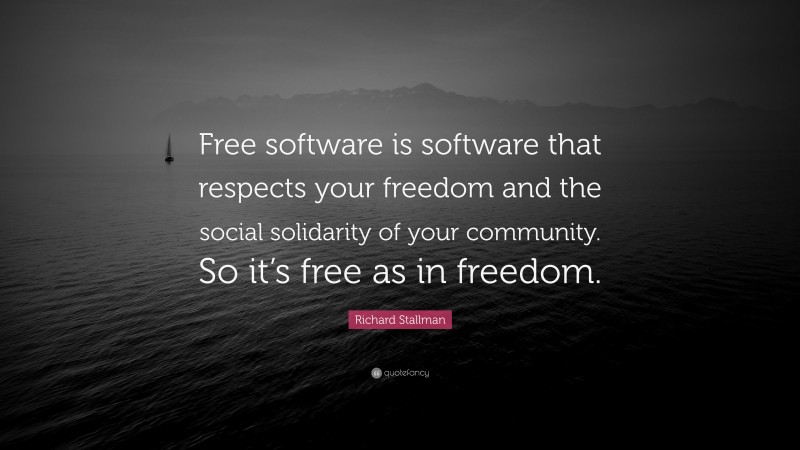 Richard Stallman Quote: “Free software is software that respects your freedom and the social solidarity of your community. So it’s free as in freedom.”