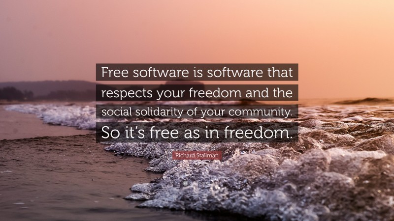 Richard Stallman Quote: “Free software is software that respects your freedom and the social solidarity of your community. So it’s free as in freedom.”