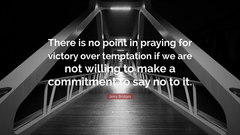 Jerry Bridges Quote: “There is no point in praying for victory over temptation if we are not willing to make a commitment to say no to it.”
