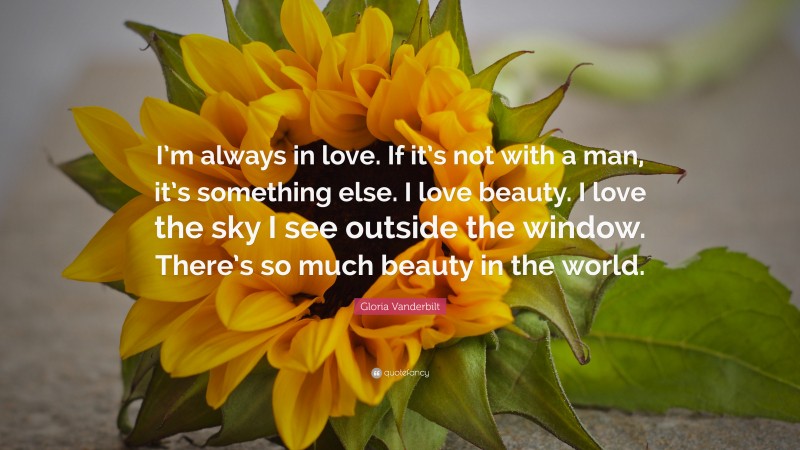 Gloria Vanderbilt Quote: “I’m always in love. If it’s not with a man, it’s something else. I love beauty. I love the sky I see outside the window. There’s so much beauty in the world.”