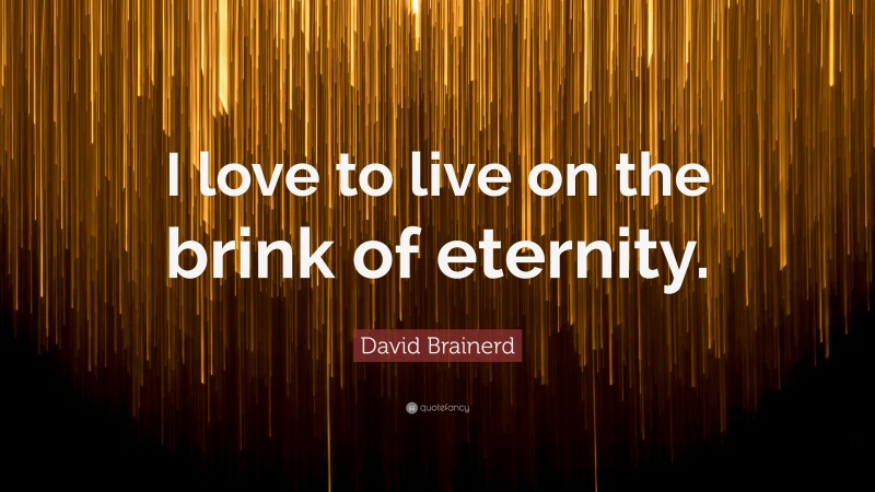 David Brainerd Quote: “I love to live on the brink of eternity.”