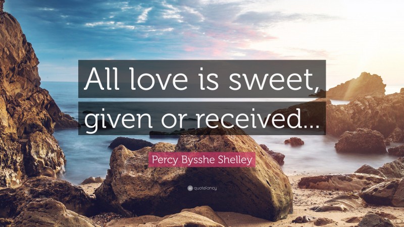 Percy Bysshe Shelley Quote: “All love is sweet, given or received...”