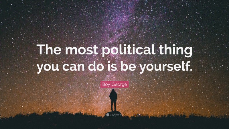 Boy George Quote: “The most political thing you can do is be yourself.”