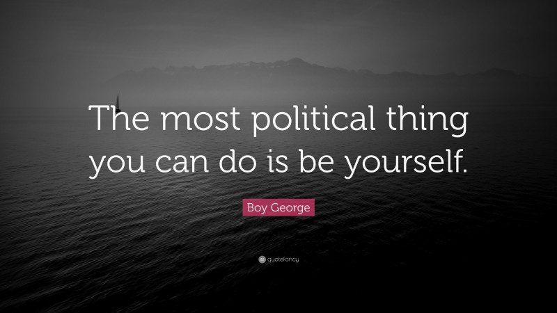 Boy George Quote: “The most political thing you can do is be yourself.”