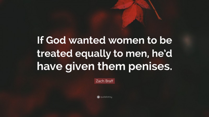 Zach Braff Quote: “If God wanted women to be treated equally to men, he’d have given them penises.”
