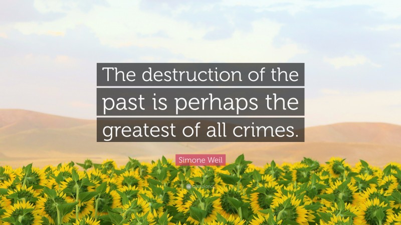 Simone Weil Quote: “The destruction of the past is perhaps the greatest of all crimes.”