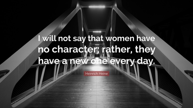 Heinrich Heine Quote: “I will not say that women have no character; rather, they have a new one every day.”