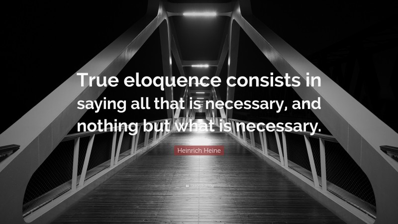 Heinrich Heine Quote: “True eloquence consists in saying all that is necessary, and nothing but what is necessary.”