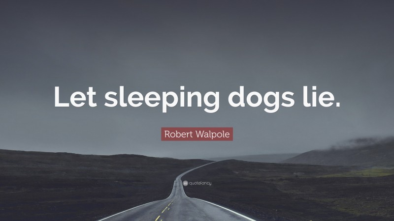 Robert Walpole Quote: “Let sleeping dogs lie.”