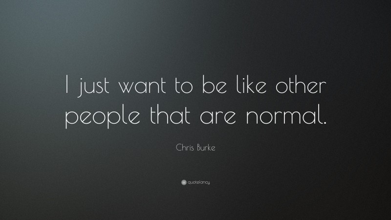 Chris Burke Quote: “I just want to be like other people that are normal.”