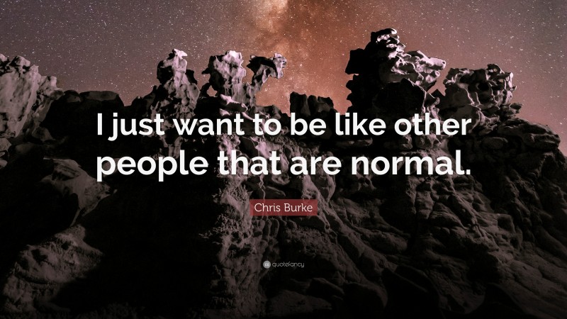 Chris Burke Quote: “I just want to be like other people that are normal.”