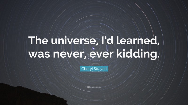 Cheryl Strayed Quote: “The universe, I’d learned, was never, ever kidding.”