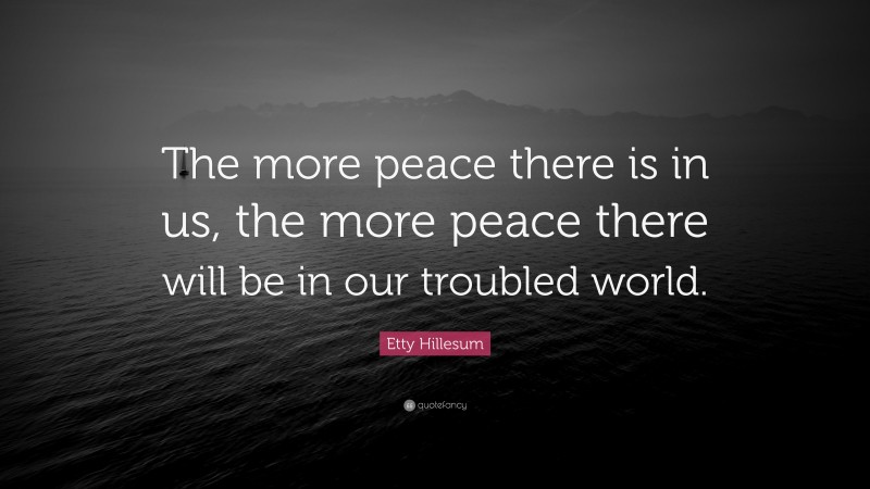 Etty Hillesum Quote: “The more peace there is in us, the more peace there will be in our troubled world.”