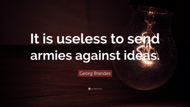 Georg Brandes Quote: “It is useless to send armies against ideas.”