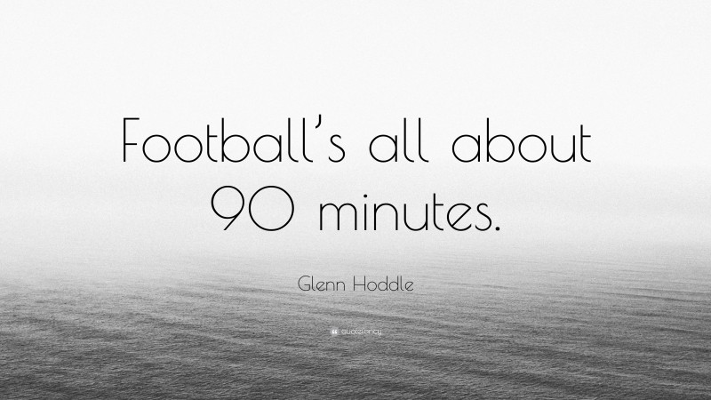 Glenn Hoddle Quote: “Football’s all about 90 minutes.”