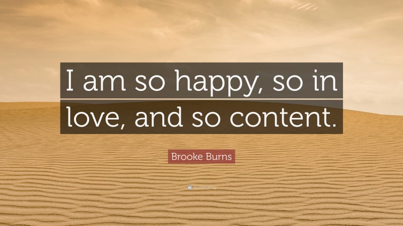 Brooke Burns Quote: “I am so happy, so in love, and so content.”