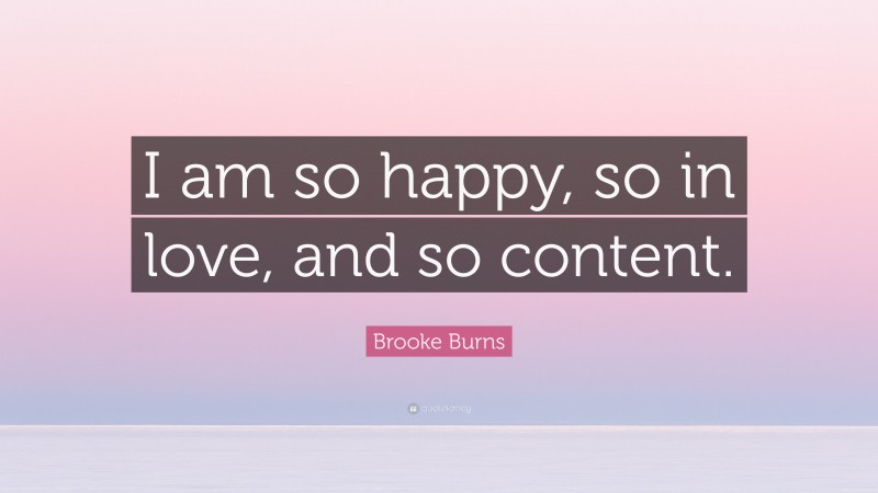 Brooke Burns Quote: “I am so happy, so in love, and so content.”