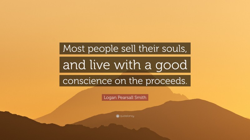 Logan Pearsall Smith Quote: “Most people sell their souls, and live with a good conscience on the proceeds.”