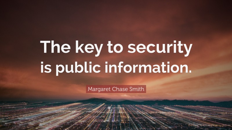 Margaret Chase Smith Quote: “The key to security is public information.”