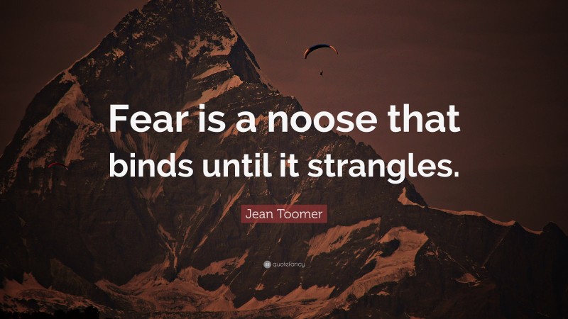 Jean Toomer Quote: “Fear is a noose that binds until it strangles.”