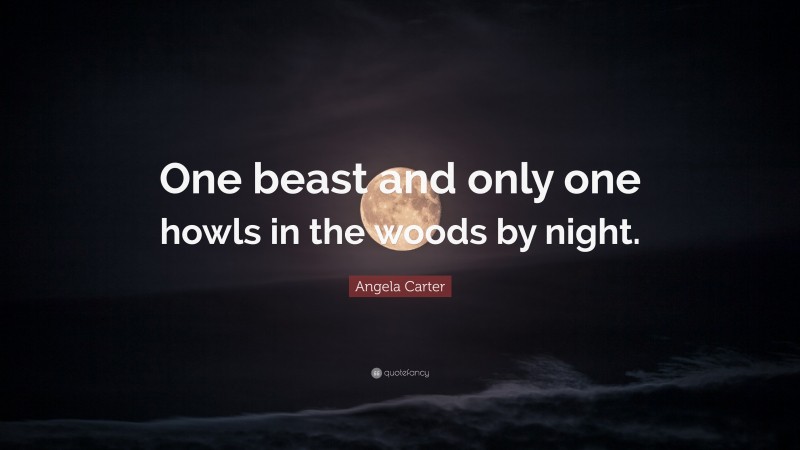Angela Carter Quote: “One beast and only one howls in the woods by night.”