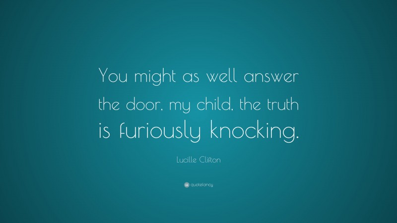Lucille Clifton Quote: “You might as well answer the door, my child, the truth is furiously knocking.”