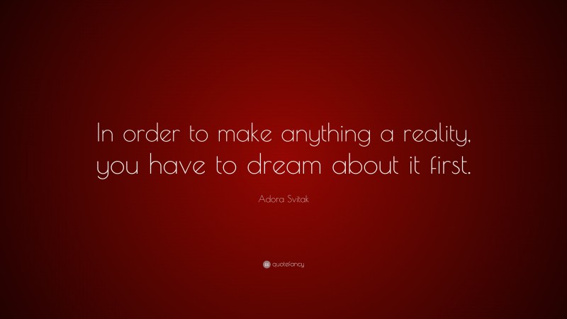 Adora Svitak Quote: “In order to make anything a reality, you have to dream about it first.”