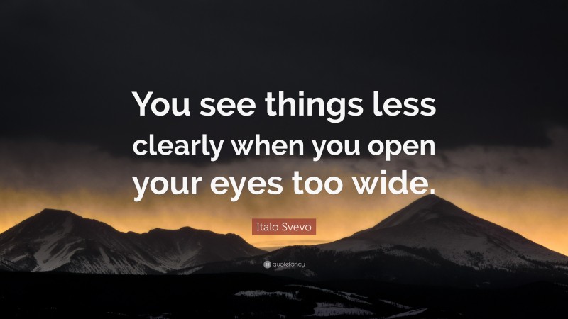 Italo Svevo Quote: “You see things less clearly when you open your eyes too wide.”