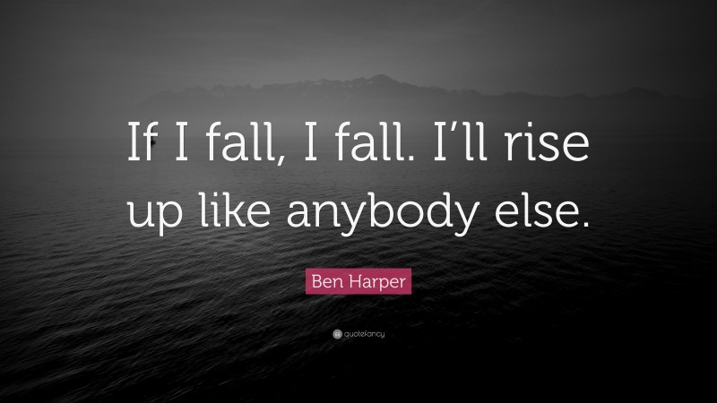 Ben Harper Quote: “If I fall, I fall. I’ll rise up like anybody else.”