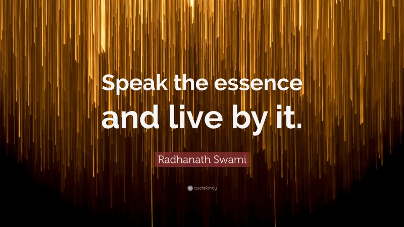 Radhanath Swami Quote: “Speak the essence and live by it.”