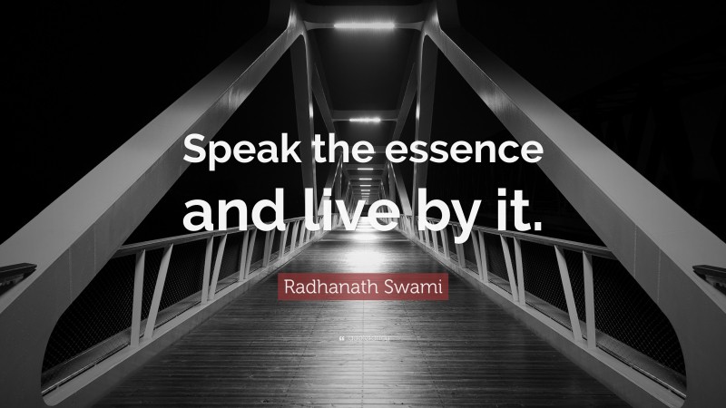 Radhanath Swami Quote: “Speak the essence and live by it.”