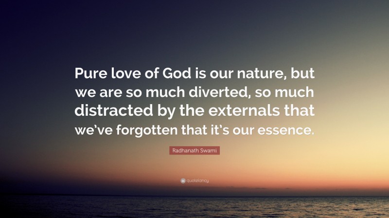 Radhanath Swami Quote: “Pure love of God is our nature, but we are so much diverted, so much distracted by the externals that we’ve forgotten that it’s our essence.”