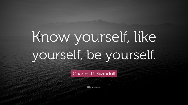 Charles R. Swindoll Quote: “Know yourself, like yourself, be yourself.”