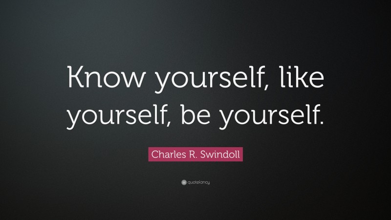 Charles R. Swindoll Quote: “Know yourself, like yourself, be yourself.”