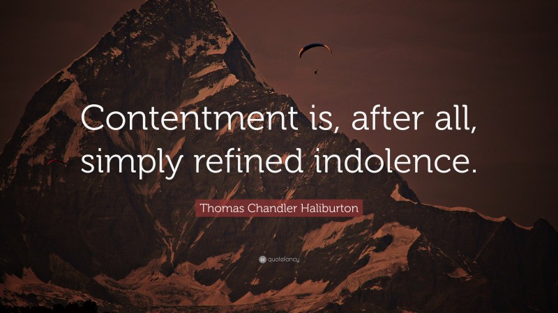 Thomas Chandler Haliburton Quote: “Contentment is, after all, simply refined indolence.”