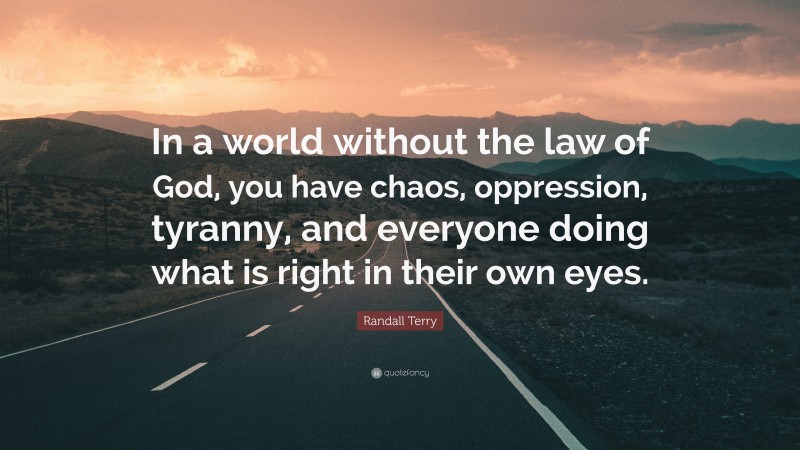 Randall Terry Quote: “In a world without the law of God, you have chaos, oppression, tyranny, and everyone doing what is right in their own eyes.”