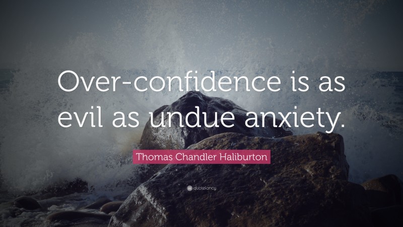 Thomas Chandler Haliburton Quote: “Over-confidence is as evil as undue anxiety.”