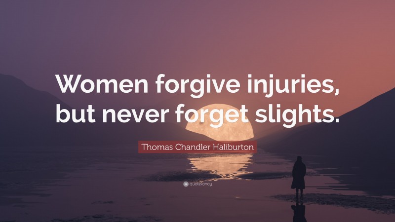 Thomas Chandler Haliburton Quote: “Women forgive injuries, but never forget slights.”