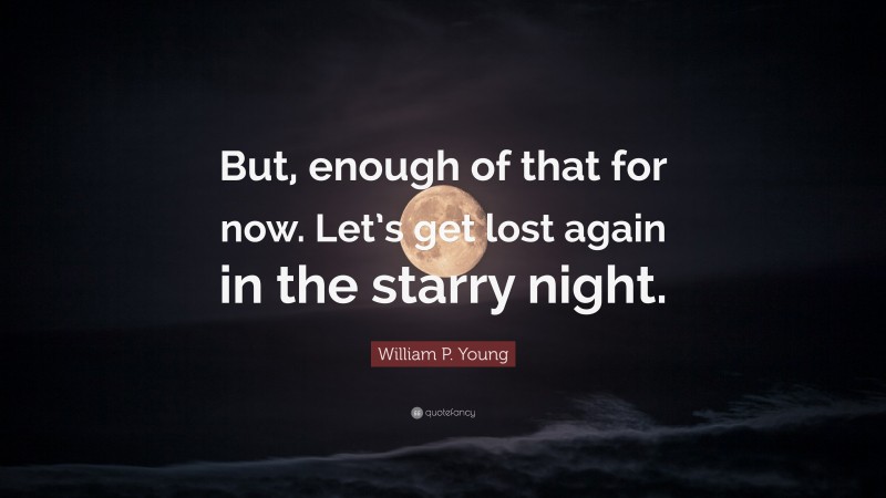 William P. Young Quote: “But, enough of that for now. Let’s get lost again in the starry night.”