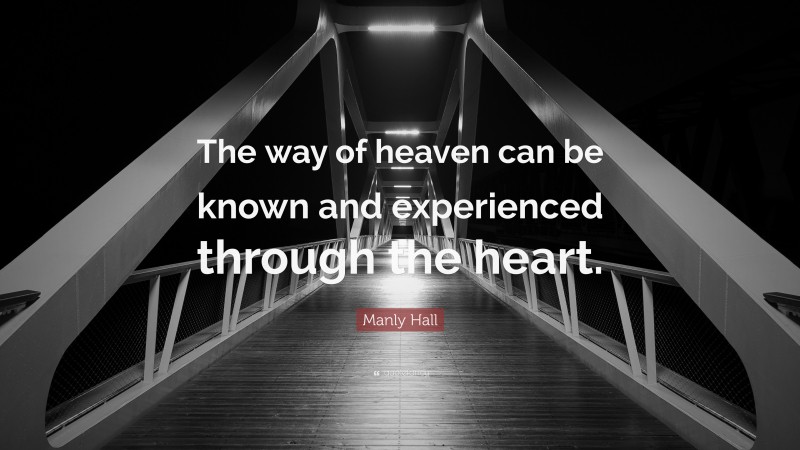 Manly Hall Quote: “The way of heaven can be known and experienced through the heart.”