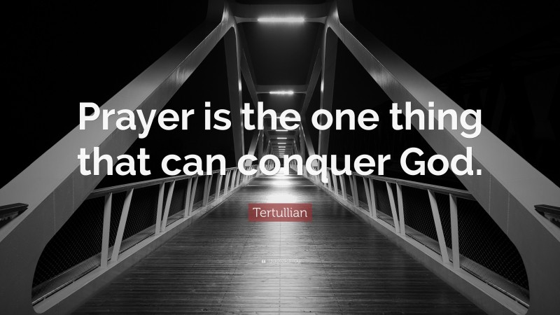 Tertullian Quote: “Prayer is the one thing that can conquer God.”
