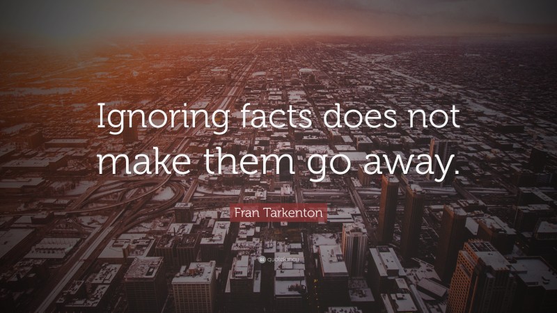 Fran Tarkenton Quote: “Ignoring facts does not make them go away.”