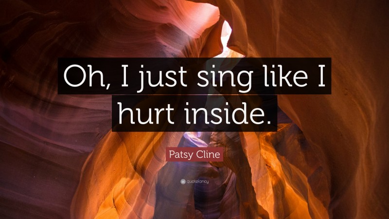 Patsy Cline Quote: “Oh, I just sing like I hurt inside.”